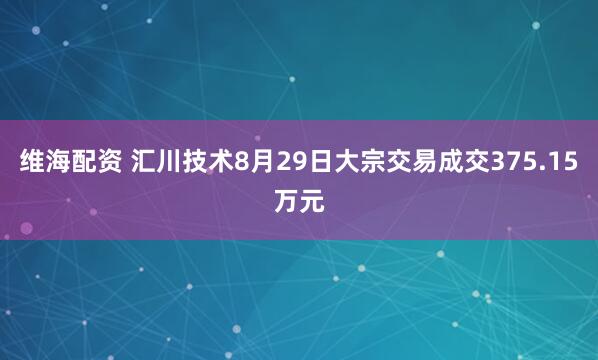 维海配资 汇川技术8月29日大宗交易成交375.15万元