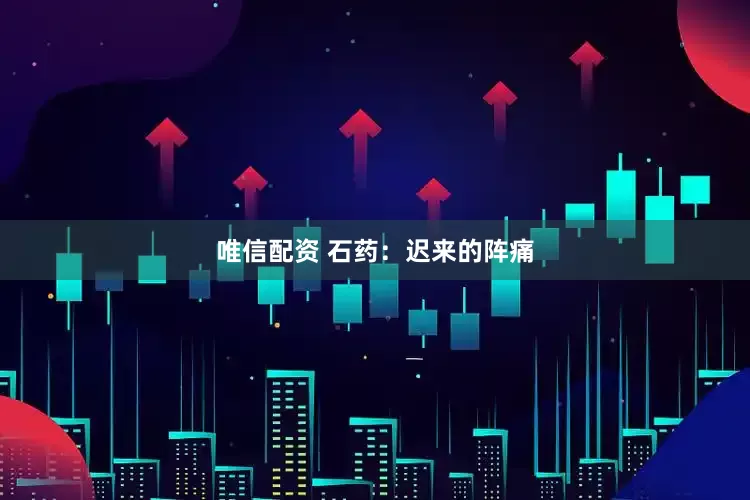 唯信配资 石药：迟来的阵痛